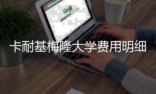 卡耐基梅隆大学费用明细!